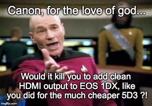 Picard Wtf Meme | Canon, for the love of god... Would it kill you to add clean HDMI output to EOS 1DX, like you did for the much cheaper 5D3 ?! | image tagged in memes,picard wtf | made w/ Imgflip meme maker