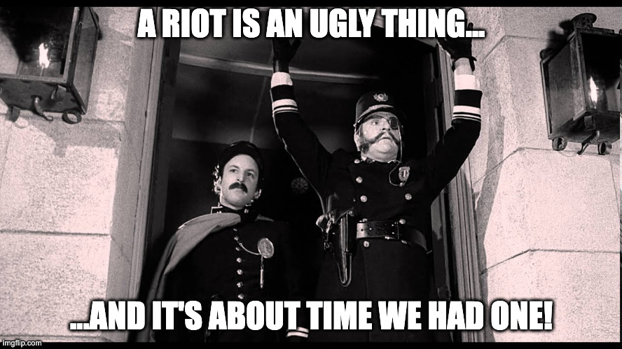 a riot is an ugly thing | A RIOT IS AN UGLY THING... ...AND IT'S ABOUT TIME WE HAD ONE! | image tagged in a riot is an ugly thing | made w/ Imgflip meme maker