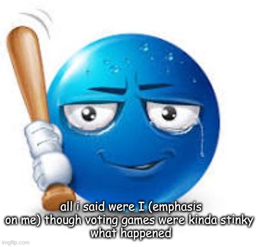 y'all don't have to agree with me or not | all i said were I (emphasis on me) though voting games were kinda stinky 
what happened | image tagged in blue bat emoji | made w/ Imgflip meme maker