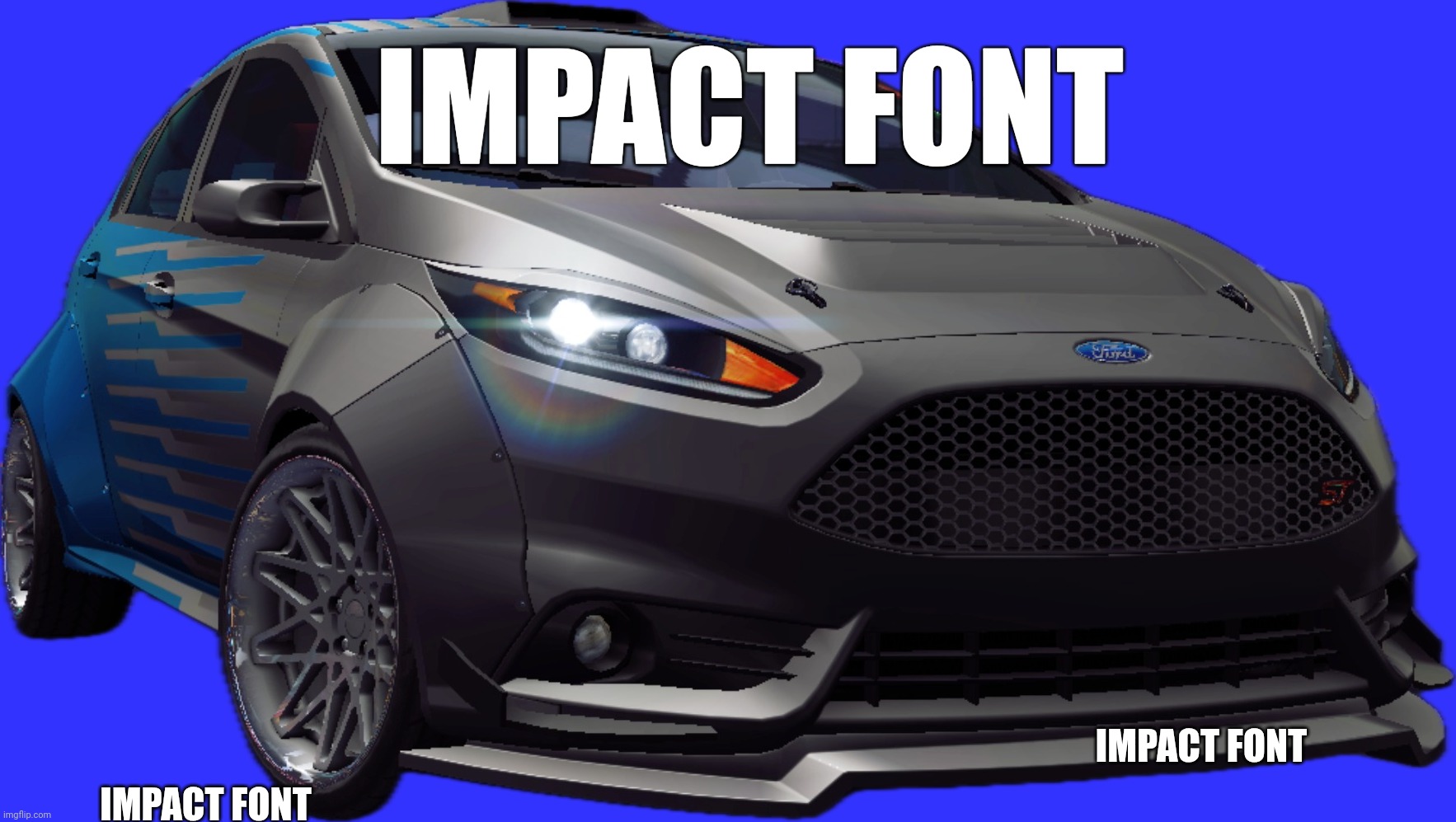 Ford Fiesta ST | IMPACT FONT; IMPACT FONT; IMPACT FONT | image tagged in ford fiesta st | made w/ Imgflip meme maker