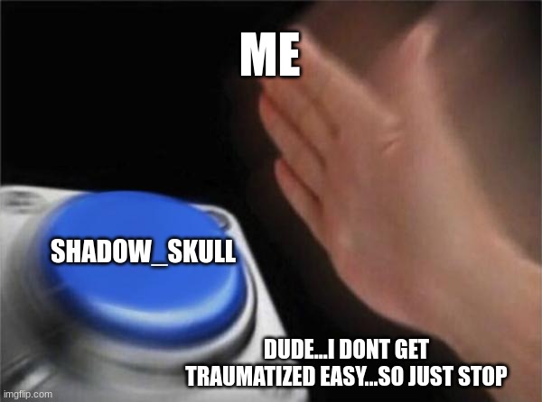 like STFU | ME; SHADOW_SKULL; DUDE...I DONT GET TRAUMATIZED EASY...SO JUST STOP | image tagged in memes,blank nut button | made w/ Imgflip meme maker