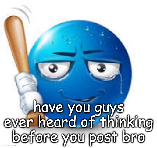 blue bat emoji | have you guys ever heard of thinking before you post bro | image tagged in blue bat emoji | made w/ Imgflip meme maker