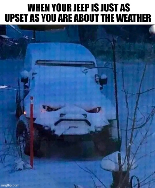 When Your Jeep Is Just As Upset As You Are About The Weather | WHEN YOUR JEEP IS JUST AS UPSET AS YOU ARE ABOUT THE WEATHER | image tagged in chris joines | made w/ Imgflip meme maker
