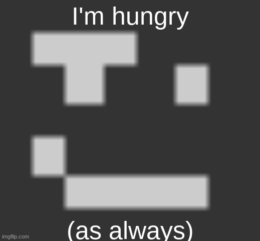 geramn's smirk | I'm hungry; (as always) | image tagged in geramn's smirk | made w/ Imgflip meme maker