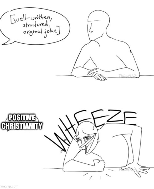 Positive Christianity is a joke religion | POSITIVE CHRISTIANITY | image tagged in wheeze | made w/ Imgflip meme maker