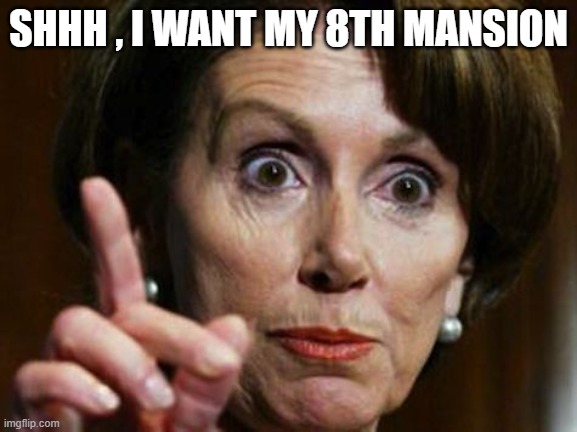 Nancy Pelosi No Spending Problem | SHHH , I WANT MY 8TH MANSION | image tagged in nancy pelosi no spending problem | made w/ Imgflip meme maker