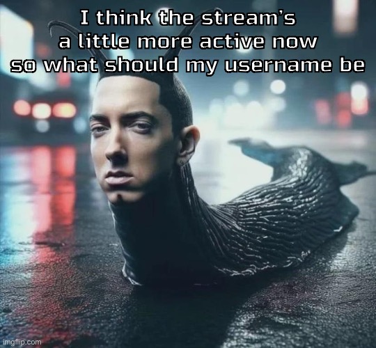 Slime shady | I think the stream’s a little more active now so what should my username be | image tagged in slime shady | made w/ Imgflip meme maker