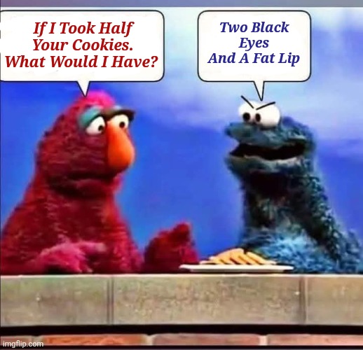 Cookie Chaos.. A Sweet Showdown | Two Black Eyes And A Fat Lip; If I Took Half Your Cookies. What Would I Have? | image tagged in memes,cookie monster,sesame street,sesame street characters,cookies | made w/ Imgflip meme maker