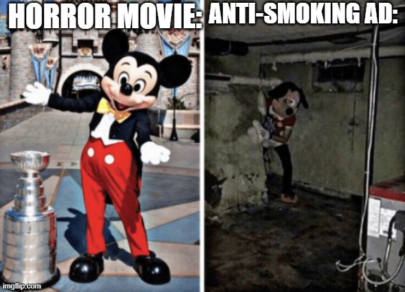 Basement Mickey Mouse | HORROR MOVIE:; ANTI-SMOKING AD: | image tagged in basement mickey mouse,memes | made w/ Imgflip meme maker