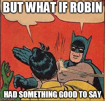 Batman Slapping Robin Meme | BUT WHAT IF ROBIN HAD SOMETHING GOOD TO SAY | image tagged in memes,batman slapping robin | made w/ Imgflip meme maker