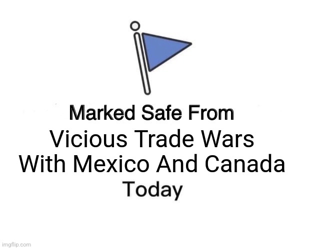 And today only! | Vicious Trade Wars With Mexico And Canada | image tagged in memes,marked safe from,trade wars,mexico,canada,trump derangement syndrome | made w/ Imgflip meme maker