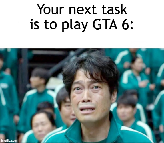 I am trying to play GTA 6 | Your next task is to play GTA 6: | image tagged in your next task is to-,memes,funny | made w/ Imgflip meme maker