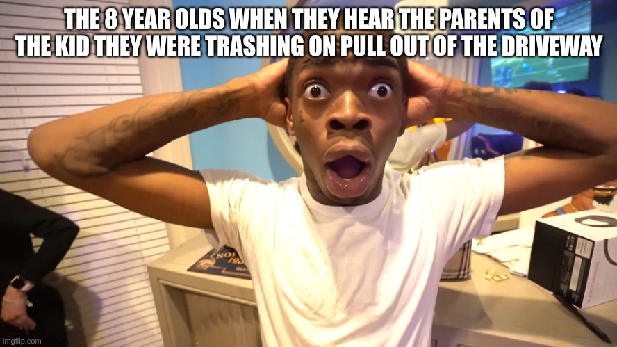 we're fu- | THE 8 YEAR OLDS WHEN THEY HEAR THE PARENTS OF THE KID THEY WERE TRASHING ON PULL OUT OF THE DRIVEWAY | image tagged in suprised black man | made w/ Imgflip meme maker