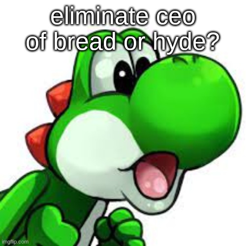 yoshi pog | eliminate ceo of bread or hyde? | image tagged in yoshi pog | made w/ Imgflip meme maker