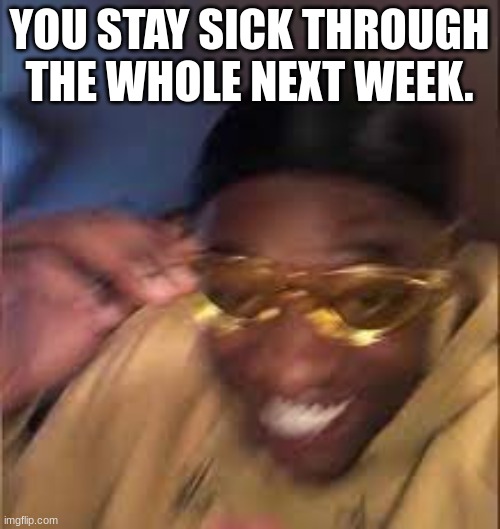 Black guy Laughing | YOU STAY SICK THROUGH THE WHOLE NEXT WEEK. | image tagged in black guy laughing | made w/ Imgflip meme maker