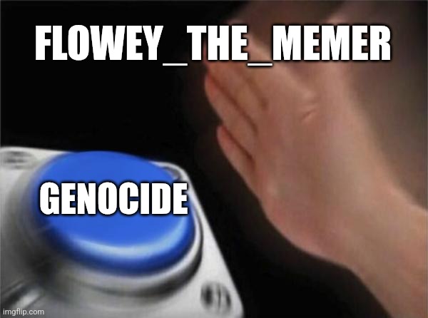 A | FLOWEY_THE_MEMER; GENOCIDE | image tagged in memes,blank nut button | made w/ Imgflip meme maker