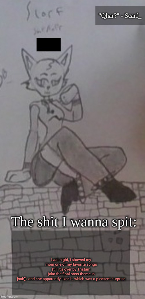 Scarf_ Announcement Template (drawing by Scarf) 3.5 | Last night, i showed my mom one of my favorite songs (till it's over by Tristam (aka the final boss theme in jsab)), and she apparently liked it, which was a pleasent surprise
. | image tagged in scarf_ announcement template drawing by scarf 3 5 | made w/ Imgflip meme maker