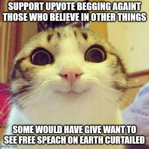 Anti-upvote Beggar Opposers Union or AUBOA | SUPPORT UPVOTE BEGGING AGAINT THOSE WHO BELIEVE IN OTHER THINGS; SOME WOULD HAVE GIVE WANT TO SEE FREE SPEACH ON EARTH CURTAILED | image tagged in memes,smiling cat | made w/ Imgflip meme maker