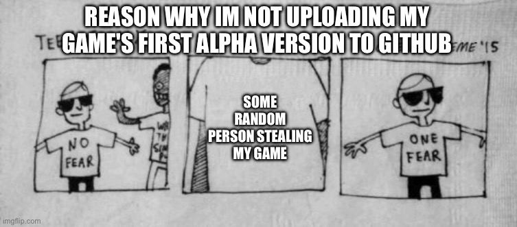 i want to do it, and i know the chances of it happening on github are no more likely than on other platforms... but... | REASON WHY IM NOT UPLOADING MY GAME'S FIRST ALPHA VERSION TO GITHUB; SOME RANDOM PERSON STEALING MY GAME | image tagged in no fear one fear,game dev,github,stealing | made w/ Imgflip meme maker