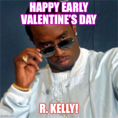 P diddy | HAPPY EARLY VALENTINE’S DAY; R. KELLY! | image tagged in p diddy,diddy,r kelly,valentine's day,valentine,i love you | made w/ Imgflip meme maker