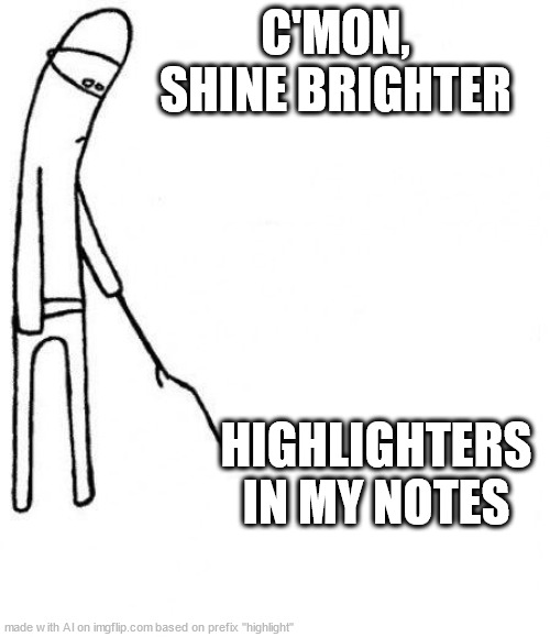 ☮ | C'MON, SHINE BRIGHTER; HIGHLIGHTERS IN MY NOTES | image tagged in c'mon do something | made w/ Imgflip meme maker