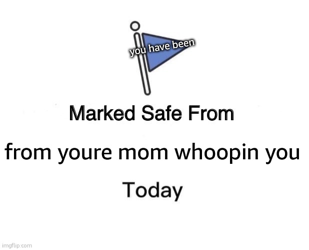 oop | you have been; from youre mom whoopin you | image tagged in memes,marked safe from | made w/ Imgflip meme maker