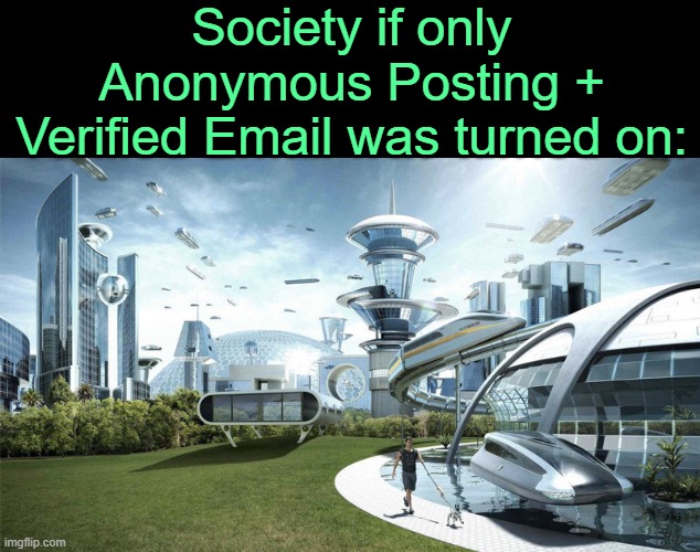 . | Society if only Anonymous Posting + Verified Email was turned on: | image tagged in the future world if | made w/ Imgflip meme maker