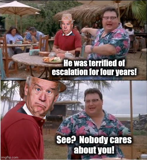 Biden was a coward | He was terrified of
escalation for four years! See?  Nobody cares
about you! | image tagged in memes,see nobody cares,joe biden,coward,escalation,democrats | made w/ Imgflip meme maker