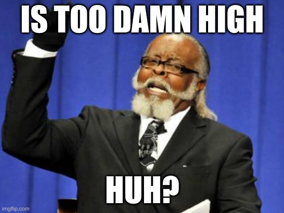 Too Damn High | IS TOO DAMN HIGH; HUH? | image tagged in memes,too damn high | made w/ Imgflip meme maker