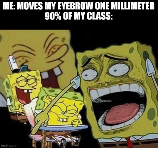 They laugh whenever I do something | ME: MOVES MY EYEBROW ONE MILLIMETER
90% OF MY CLASS: | image tagged in spongebob laughing hysterically,bruh,annoying | made w/ Imgflip meme maker