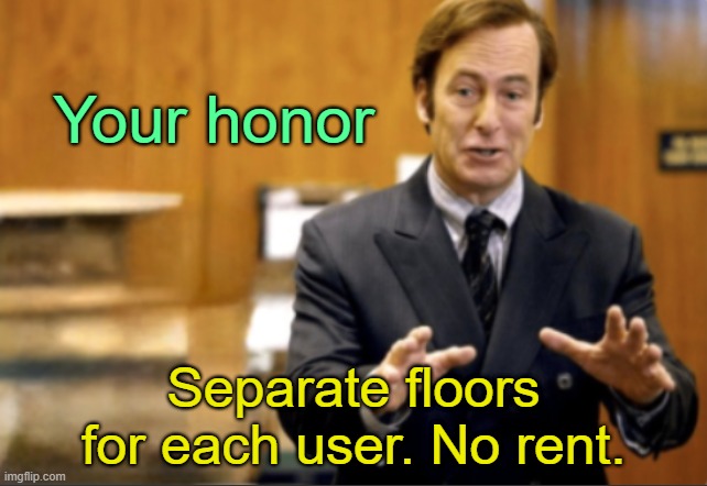 . | Your honor; Separate floors for each user. No rent. | image tagged in saul goodman defending | made w/ Imgflip meme maker