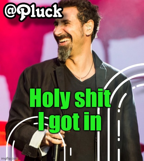 Pluck’s official announcement | Holy shit I got in | image tagged in pluck s official announcement | made w/ Imgflip meme maker