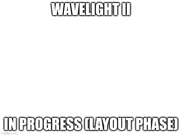 WaveLight II coming soon :D (gonna be XL) | WAVELIGHT II; IN PROGRESS (LAYOUT PHASE) | image tagged in gd,lvl,new,idfk,limbo key or sum idfk man im running out of ideas lol | made w/ Imgflip meme maker