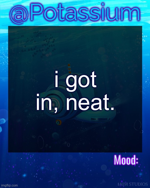 Potassium Subnautica Template | i got in, neat. | image tagged in potassium subnautica template | made w/ Imgflip meme maker