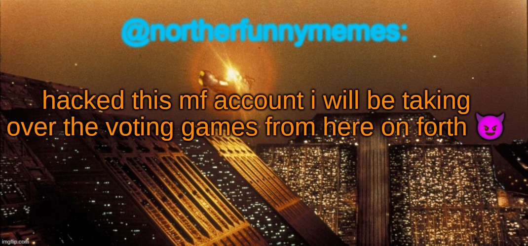 northerfunnymemes announcement template | hacked this mf account i will be taking over the voting games from here on forth 😈 | image tagged in northerfunnymemes announcement template | made w/ Imgflip meme maker