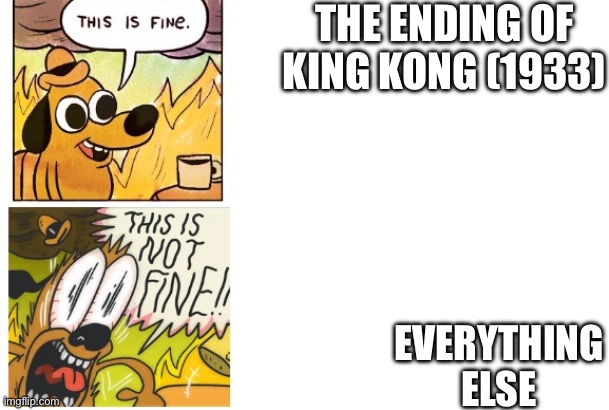 Everything (except for the effects) is bad. | THE ENDING OF KING KONG (1933); EVERYTHING ELSE | image tagged in this is fine this is not fine,king kong | made w/ Imgflip meme maker