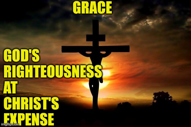 Jesus on the cross | GRACE; GOD'S 
RIGHTEOUSNESS 
AT
CHRIST'S 
EXPENSE | image tagged in jesus on the cross | made w/ Imgflip meme maker