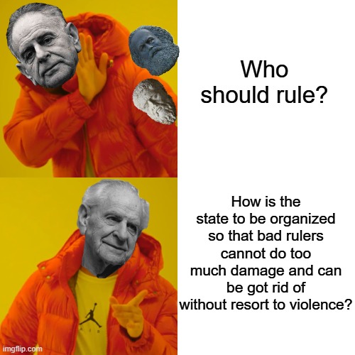 Who should rule? | Who should rule? How is the state to be organized so that bad rulers cannot do too much damage and can be got rid of without resort to violence? | image tagged in memes,drake hotline bling,plato,marx,karl pooper | made w/ Imgflip meme maker