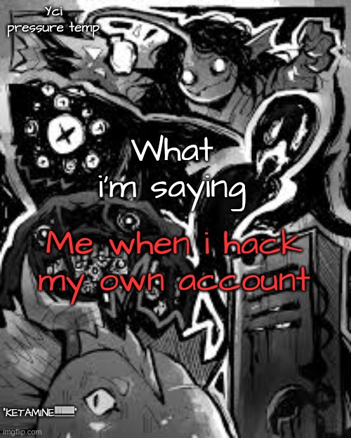 YCI's pressure temp | Me when i hack my own account | image tagged in yci's pressure temp | made w/ Imgflip meme maker