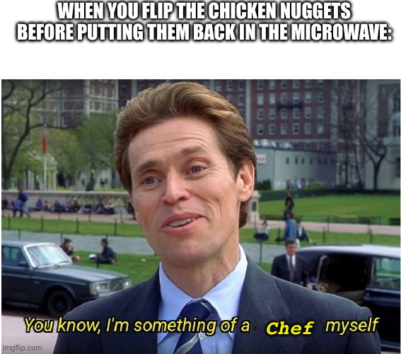 You know, I'm something of a _ myself | WHEN YOU FLIP THE CHICKEN NUGGETS BEFORE PUTTING THEM BACK IN THE MICROWAVE:; Chef | image tagged in you know i'm something of a _ myself | made w/ Imgflip meme maker