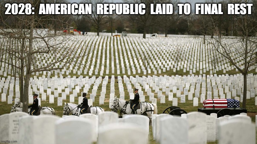 Death Be Not Proud, Boys | 2028:  AMERICAN  REPUBLIC  LAID  TO  FINAL  REST | made w/ Imgflip meme maker