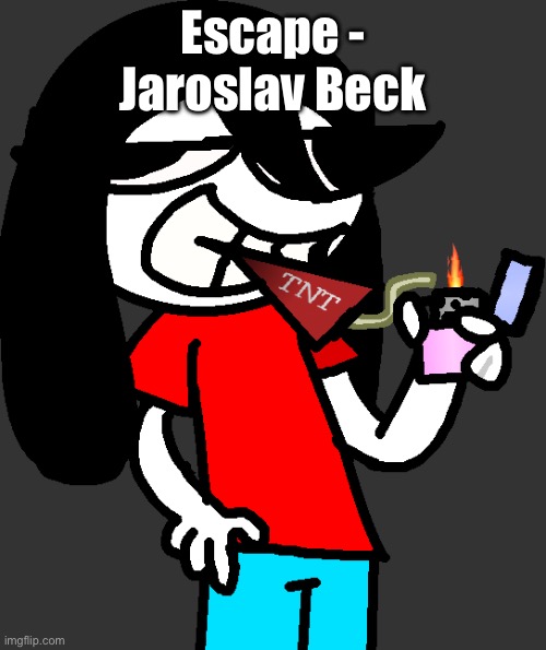 ts unironically goes so hard | Escape - Jaroslav Beck | image tagged in badass fucking picture of ronbin smoking a dynamite stick | made w/ Imgflip meme maker