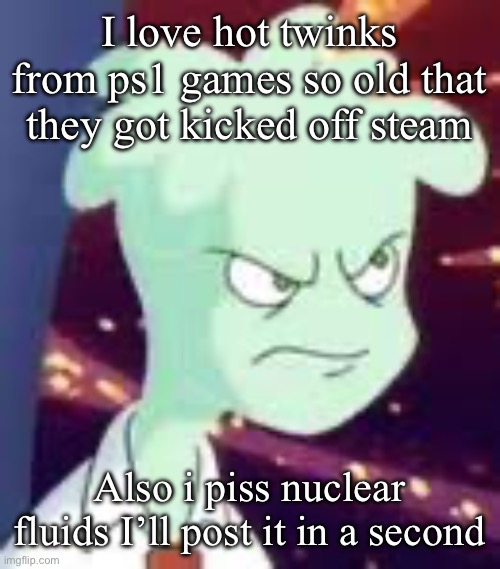 Erm.. what the PISSED OFF | I love hot twinks from ps1 games so old that they got kicked off steam; Also i piss nuclear fluids I’ll post it in a second | image tagged in erm what the pissed off | made w/ Imgflip meme maker