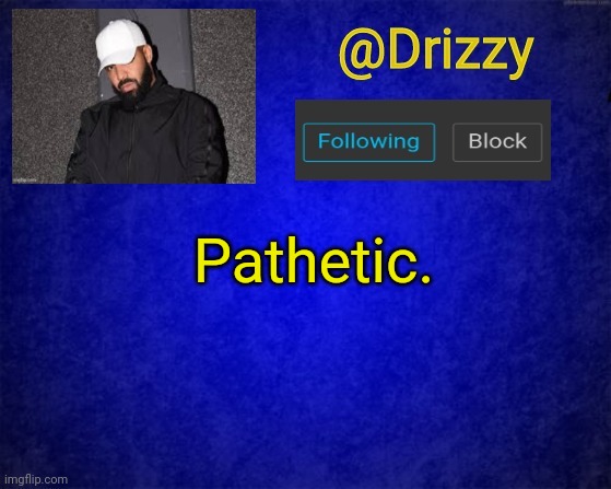 Drizzys template | Pathetic. | image tagged in drizzys template | made w/ Imgflip meme maker