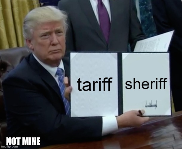 Trump Bill Signing | tariff; sheriff; NOT MINE | image tagged in memes,trump bill signing,acrymym | made w/ Imgflip meme maker