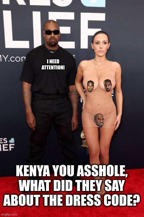 I NEED ATTENTION! KENYA YOU ASSHOLE, WHAT DID THEY SAY ABOUT THE DRESS CODE? | image tagged in kanye needs attention because his music is shit | made w/ Imgflip meme maker