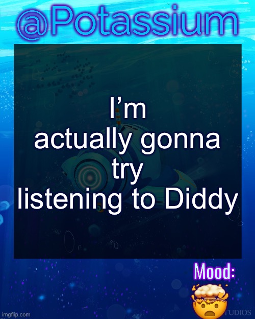 Potassium Subnautica Template | I’m actually gonna try listening to Diddy; 🤯 | image tagged in potassium subnautica template | made w/ Imgflip meme maker