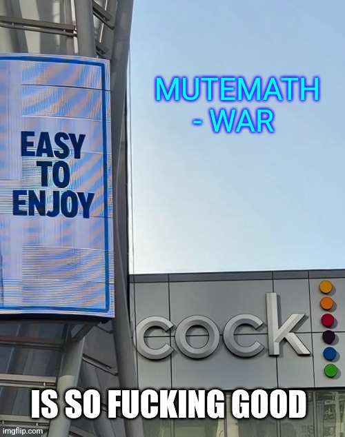 Easy to enjoy cock | MUTEMATH - WAR; IS SO FUCKING GOOD | image tagged in easy to enjoy cock | made w/ Imgflip meme maker