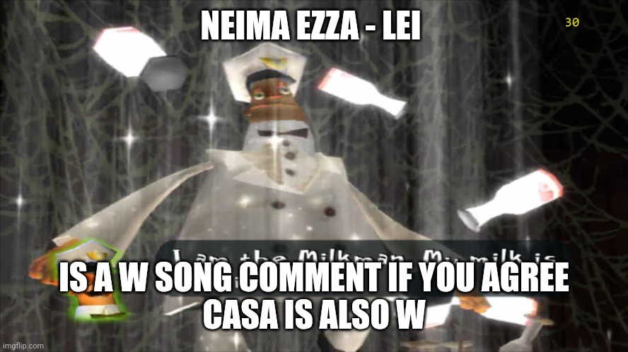 FEAT RONDODASOSAAAAAAAAAA | NEIMA EZZA - LEI; IS A W SONG COMMENT IF YOU AGREE
CASA IS ALSO W | image tagged in i am the milkman | made w/ Imgflip meme maker