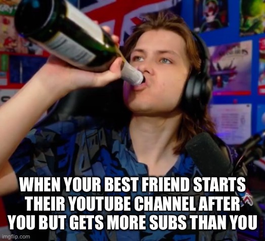 I hate when this happens | WHEN YOUR BEST FRIEND STARTS THEIR YOUTUBE CHANNEL AFTER YOU BUT GETS MORE SUBS THAN YOU | image tagged in danno drinking,danno,youtube,royalpear,memes,funny | made w/ Imgflip meme maker